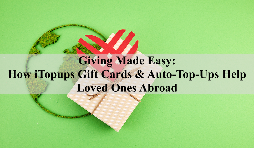 Giving Made Easy: How itopups Gift Cards & Auto-Top-Ups Help Loved Ones Abroad
