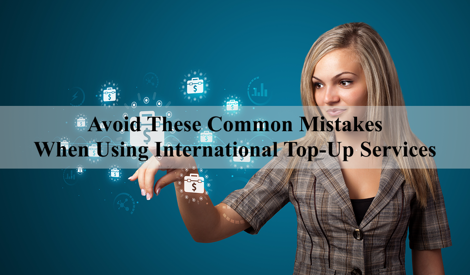 Avoid These Common Mistakes When Using International Top-Up Services