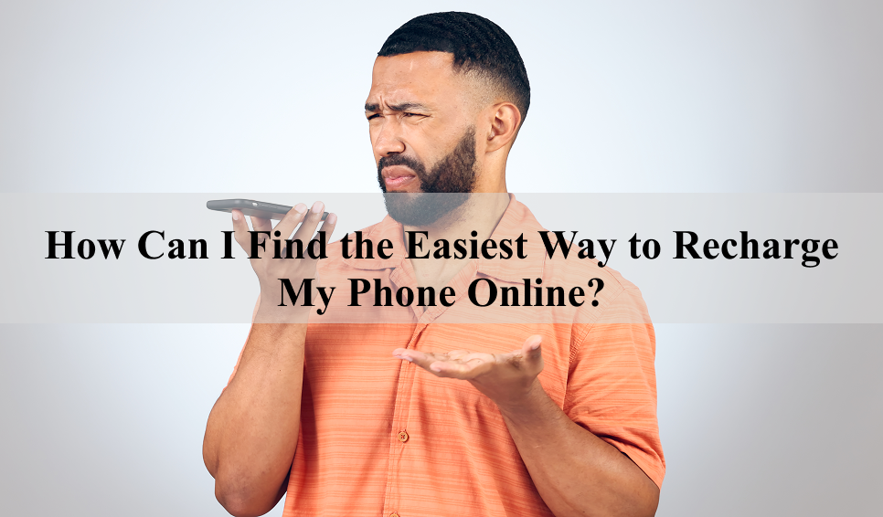 How Can I Find the Easiest Way to Recharge My Phone Online