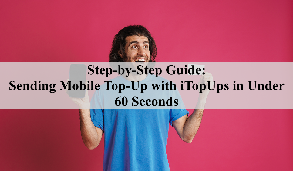 Step-by-Step Guide: Sending Mobile Top-Up with itopups in Under 60 Seconds